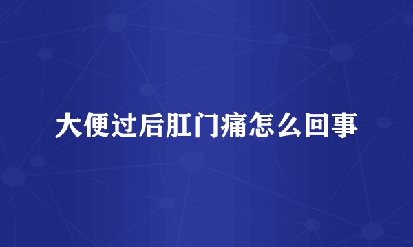 大便过后肛门痛怎么回事