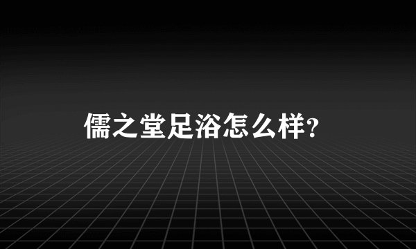儒之堂足浴怎么样？