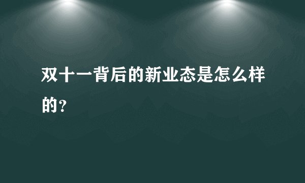 双十一背后的新业态是怎么样的？