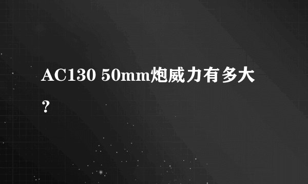 AC130 50mm炮威力有多大？