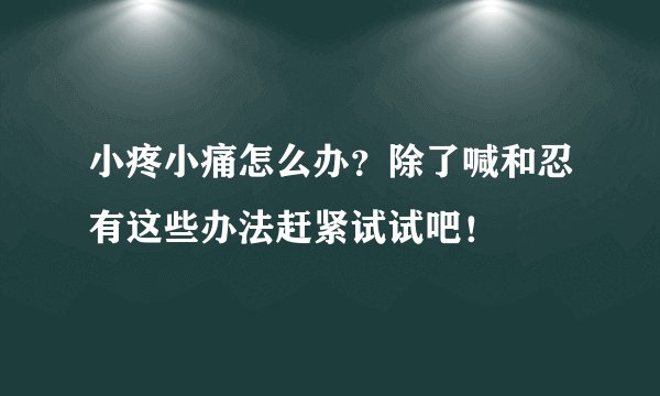 小疼小痛怎么办？除了喊和忍有这些办法赶紧试试吧！