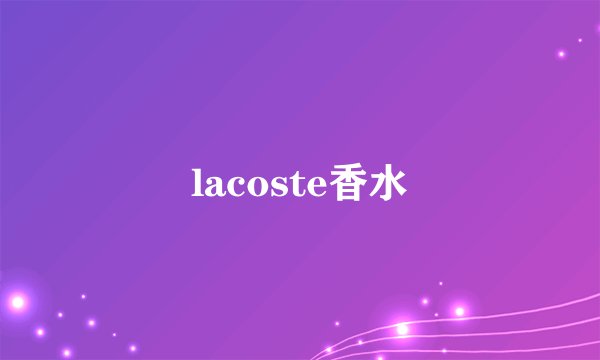 lacoste香水