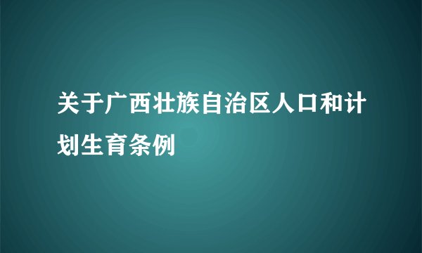 关于广西壮族自治区人口和计划生育条例