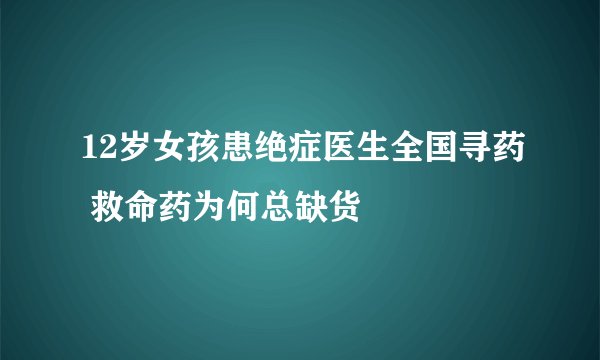 12岁女孩患绝症医生全国寻药 救命药为何总缺货
