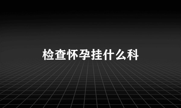 检查怀孕挂什么科