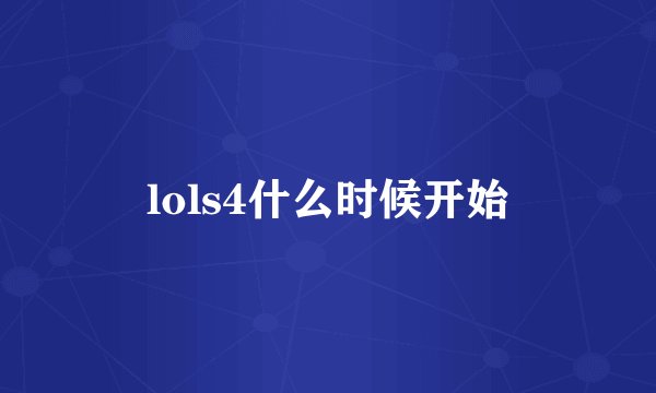 lols4什么时候开始