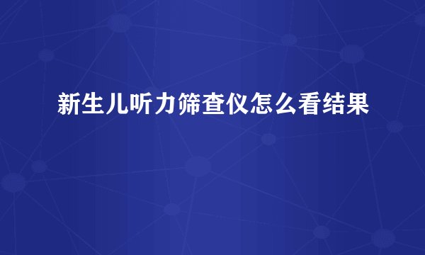 新生儿听力筛查仪怎么看结果