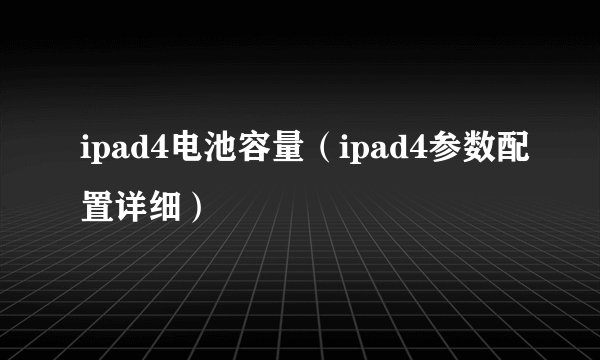ipad4电池容量（ipad4参数配置详细）