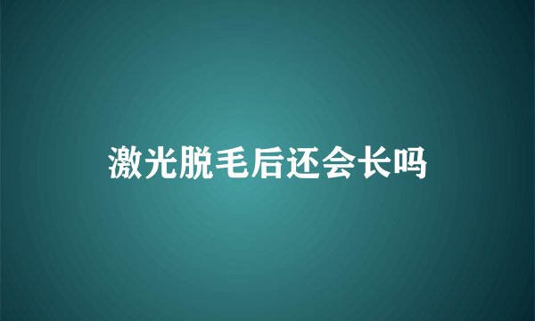 激光脱毛后还会长吗