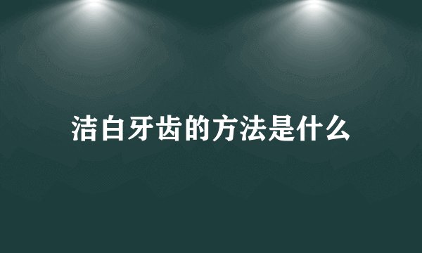 洁白牙齿的方法是什么