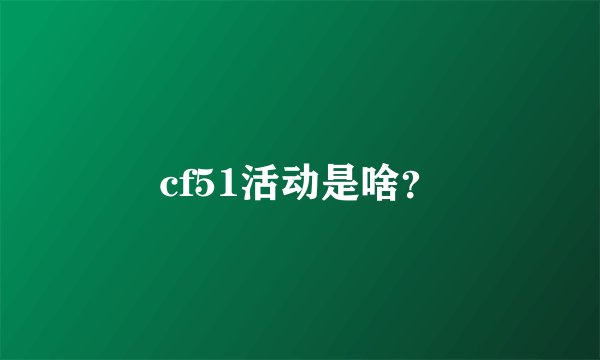 cf51活动是啥？