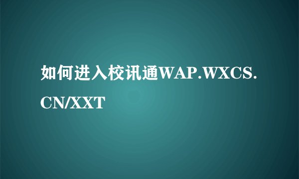 如何进入校讯通WAP.WXCS.CN/XXT