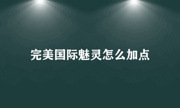 完美国际魅灵怎么加点