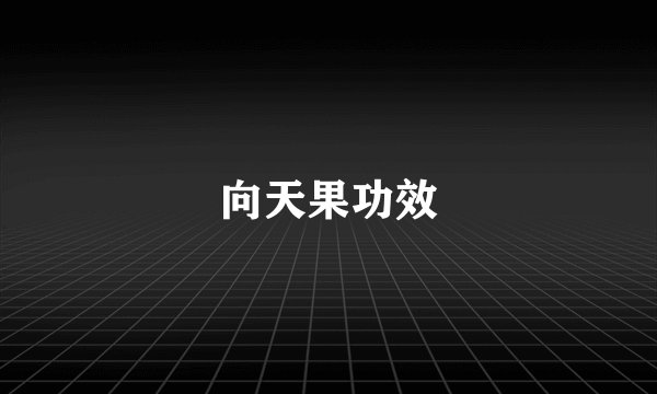 向天果功效