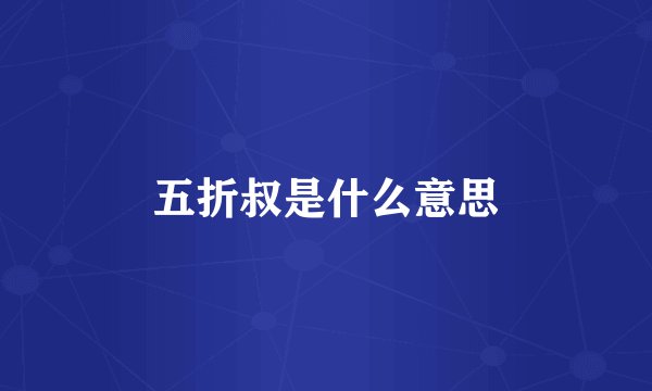 五折叔是什么意思