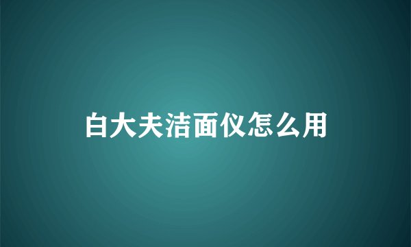 白大夫洁面仪怎么用