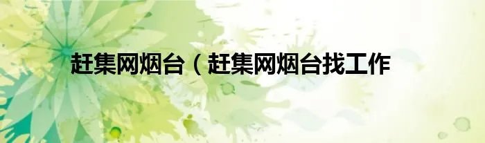 赶集网烟台（赶集网烟台找工作