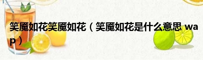 笑魇如花笑魇如花（笑魇如花是什么意思 wap）