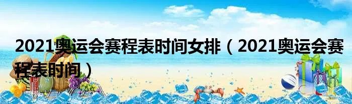 2021奥运会赛程表时间女排(2021奥运会赛程表时间)