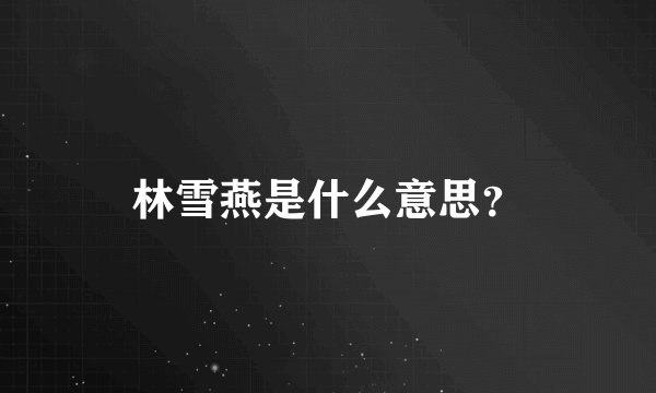 林雪燕是什么意思？