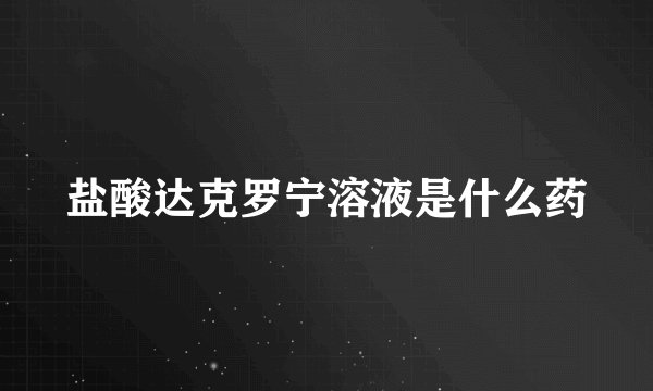 盐酸达克罗宁溶液是什么药