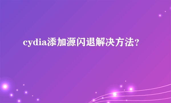 cydia添加源闪退解决方法？