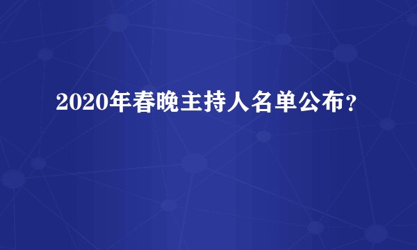 2020年春晚主持人名单公布?