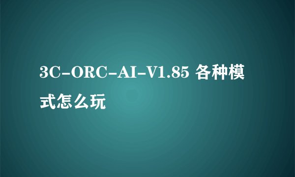 3C-ORC-AI-V1.85 各种模式怎么玩