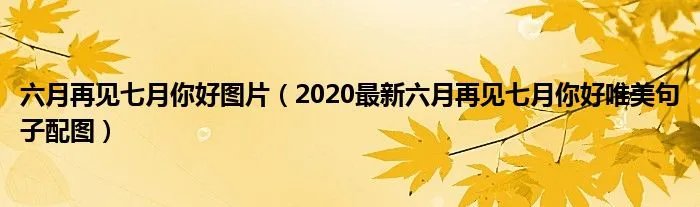 六月再见七月你好图片（2020最新六月再见七月你好唯美句子配图）
