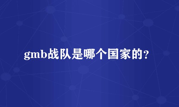 gmb战队是哪个国家的？
