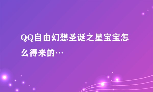 QQ自由幻想圣诞之星宝宝怎么得来的…