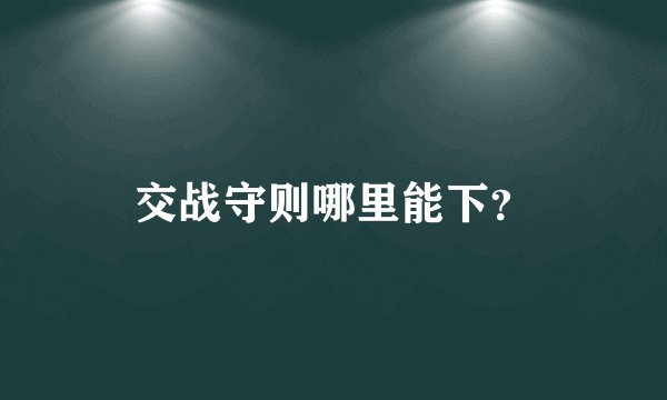 交战守则哪里能下？