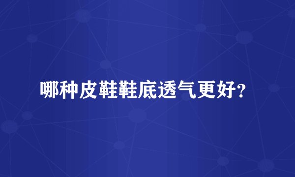 哪种皮鞋鞋底透气更好？