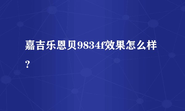 嘉吉乐恩贝9834f效果怎么样？