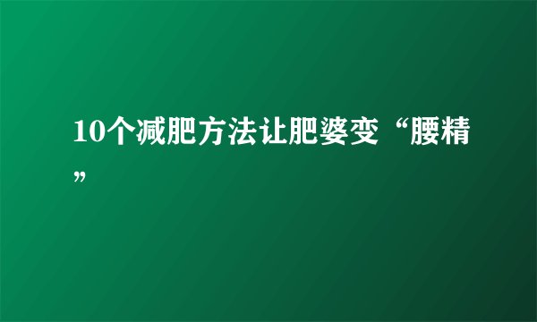 10个减肥方法让肥婆变“腰精”