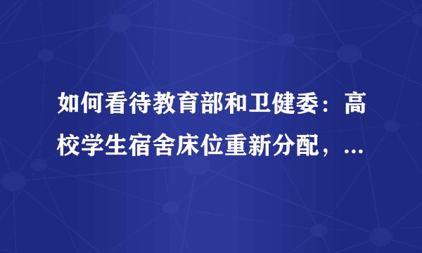 如何看待教育部和卫健委：高校学生宿舍床位重新分配，减少人员、拉开距离？