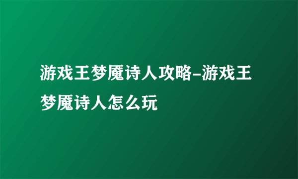 游戏王梦魇诗人攻略-游戏王梦魇诗人怎么玩