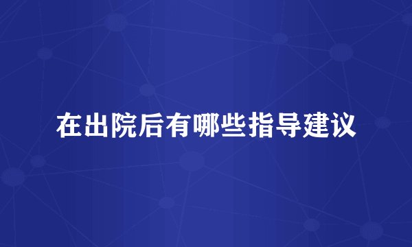 在出院后有哪些指导建议