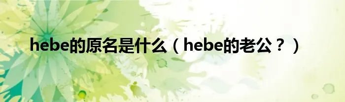 hebe的原名是什么（hebe的老公？）