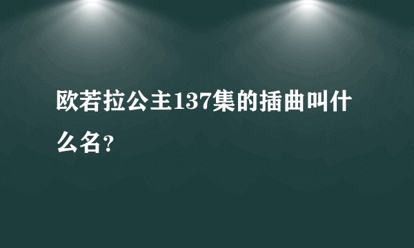 欧若拉公主137集的插曲叫什么名？