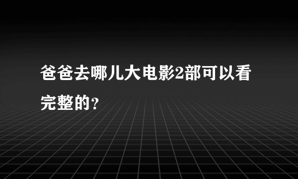 爸爸去哪儿大电影2部可以看完整的？