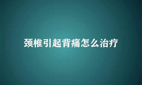 颈椎引起背痛怎么治疗