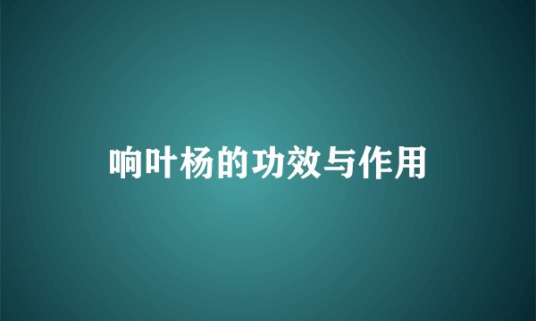 响叶杨的功效与作用