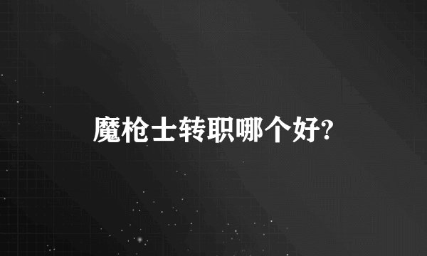魔枪士转职哪个好?