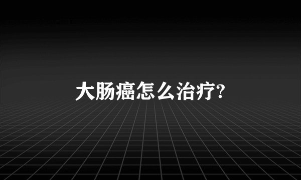 大肠癌怎么治疗?