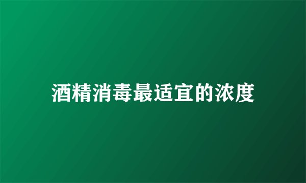 酒精消毒最适宜的浓度