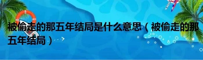 被偷走的那五年结局是什么意思（被偷走的那五年结局）