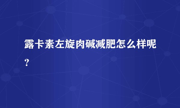露卡素左旋肉碱减肥怎么样呢?