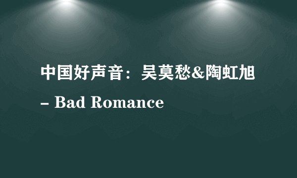 中国好声音：吴莫愁&陶虹旭 - Bad Romance