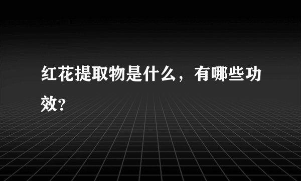红花提取物是什么，有哪些功效？